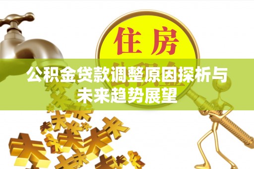 下营公积金贷款调整原因探析与未来趋势展望