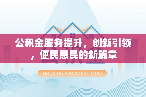 下营公积金服务提升，创新引领，便民惠民的新篇章