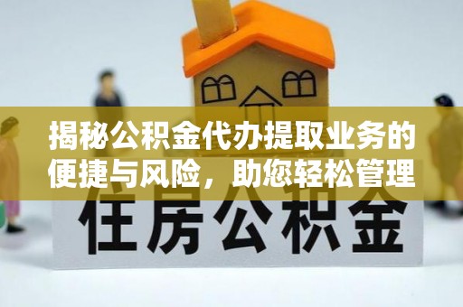 下营揭秘公积金代办提取业务的便捷与风险，助您轻松管理个人财务