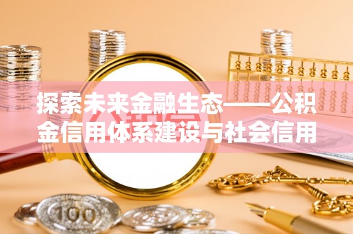 下营探索未来金融生态——公积金信用体系建设与社会信用体系的深度融合