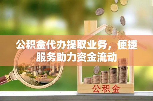下营公积金代办提取业务，便捷服务助力资金流动