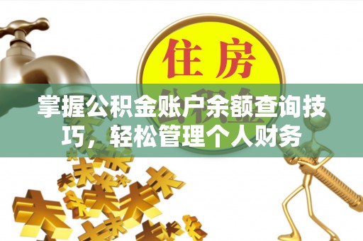 下营掌握公积金账户余额查询技巧，轻松管理个人财务