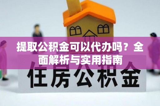 下营提取公积金可以代办吗？全面解析与实用指南