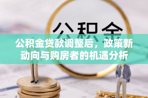 下营公积金贷款调整后，政策新动向与购房者的机遇分析