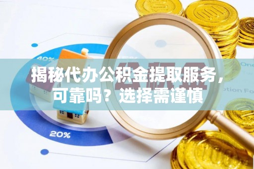 下营揭秘代办公积金提取服务，可靠吗？选择需谨慎