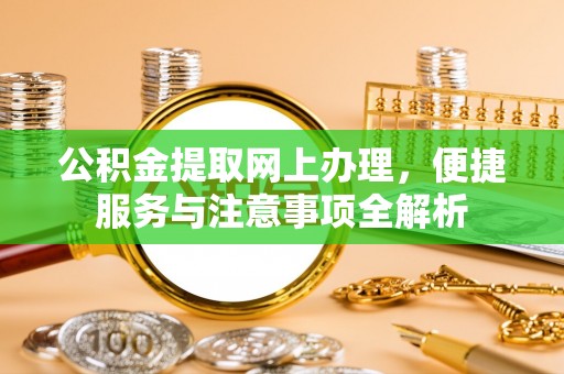 下营公积金提取网上办理，便捷服务与注意事项全解析