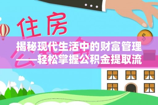 下营揭秘现代生活中的财富管理——轻松掌握公积金提取流程的艺术