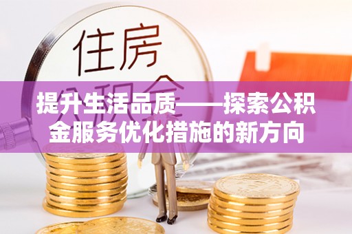 下营提升生活品质——探索公积金服务优化措施的新方向
