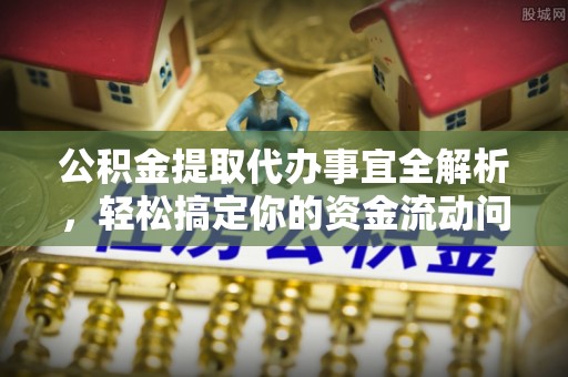 下营公积金提取代办事宜全解析，轻松搞定你的资金流动问题
