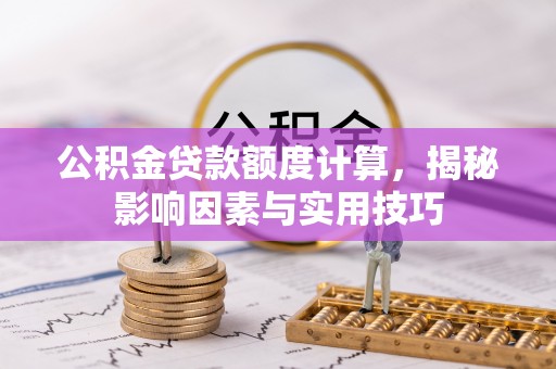 下营公积金贷款额度计算，揭秘影响因素与实用技巧