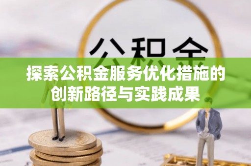 下营探索公积金服务优化措施的创新路径与实践成果